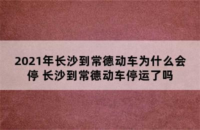 2021年长沙到常德动车为什么会停 长沙到常德动车停运了吗